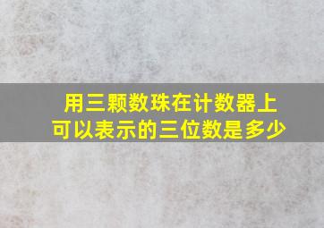 用三颗数珠在计数器上可以表示的三位数是多少