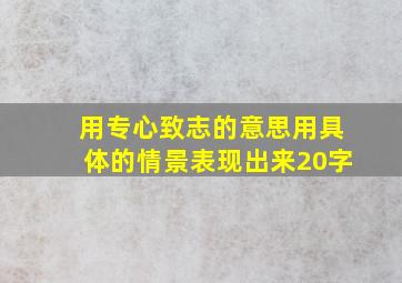 用专心致志的意思用具体的情景表现出来20字