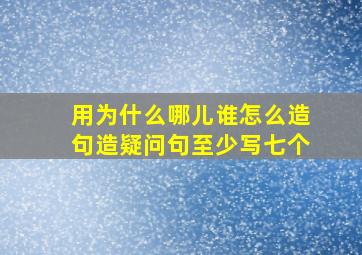 用为什么哪儿谁怎么造句造疑问句至少写七个