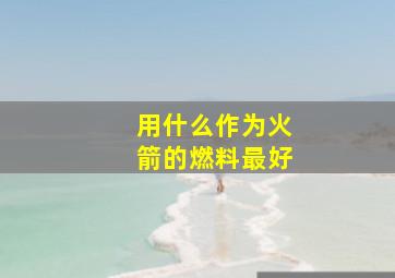 用什么作为火箭的燃料最好