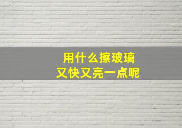 用什么擦玻璃又快又亮一点呢