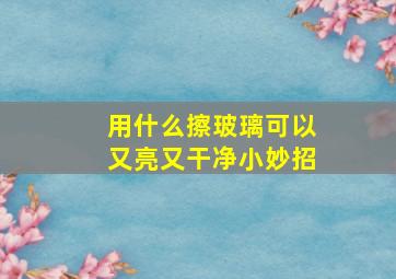 用什么擦玻璃可以又亮又干净小妙招