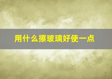 用什么擦玻璃好使一点