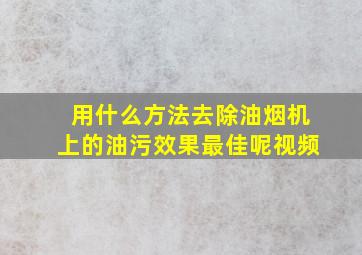 用什么方法去除油烟机上的油污效果最佳呢视频