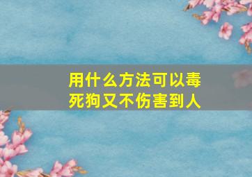 用什么方法可以毒死狗又不伤害到人