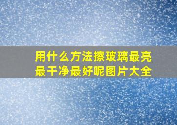 用什么方法擦玻璃最亮最干净最好呢图片大全