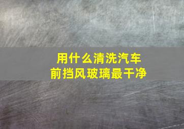 用什么清洗汽车前挡风玻璃最干净