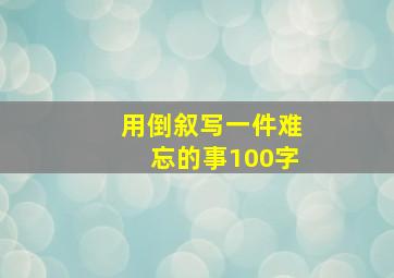 用倒叙写一件难忘的事100字