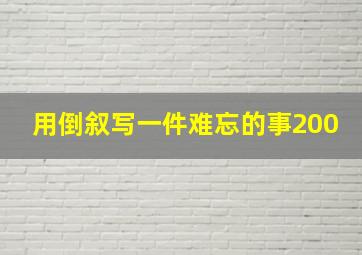 用倒叙写一件难忘的事200