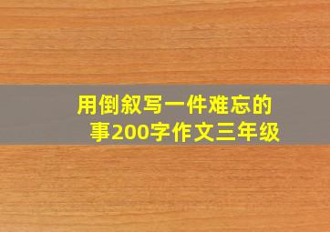 用倒叙写一件难忘的事200字作文三年级