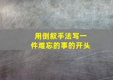 用倒叙手法写一件难忘的事的开头