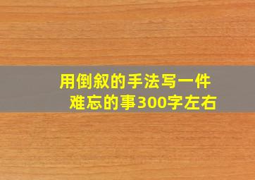 用倒叙的手法写一件难忘的事300字左右