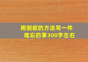 用倒叙的方法写一件难忘的事300字左右