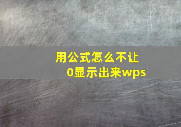 用公式怎么不让0显示出来wps