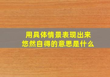 用具体情景表现出来悠然自得的意思是什么