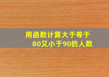 用函数计算大于等于80又小于90的人数