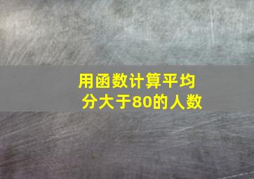 用函数计算平均分大于80的人数