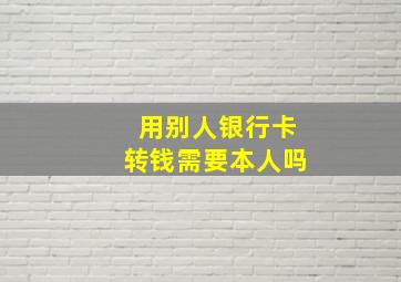 用别人银行卡转钱需要本人吗