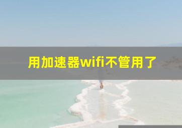 用加速器wifi不管用了