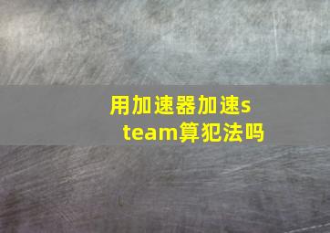 用加速器加速steam算犯法吗