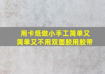 用卡纸做小手工简单又简单又不用双面胶用胶带