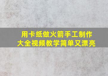 用卡纸做火箭手工制作大全视频教学简单又漂亮