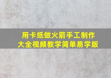 用卡纸做火箭手工制作大全视频教学简单易学版