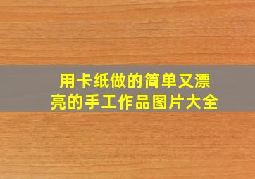 用卡纸做的简单又漂亮的手工作品图片大全