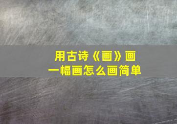 用古诗《画》画一幅画怎么画简单