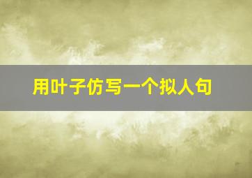 用叶子仿写一个拟人句