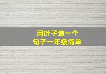 用叶子造一个句子一年级简单