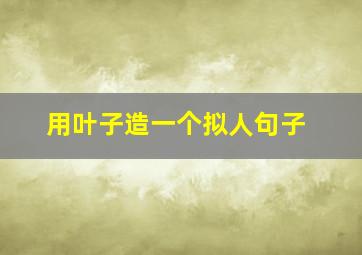 用叶子造一个拟人句子