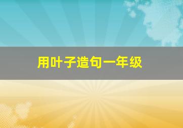 用叶子造句一年级