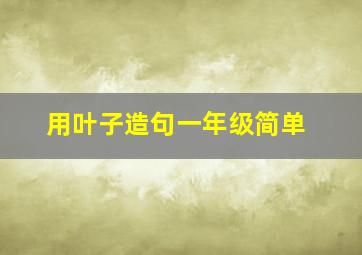 用叶子造句一年级简单