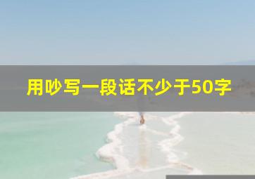 用吵写一段话不少于50字