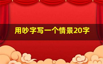 用吵字写一个情景20字