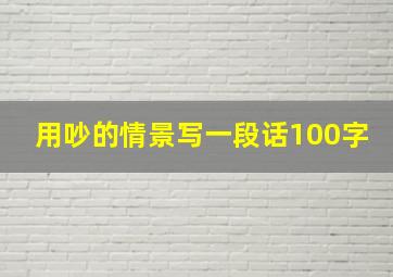 用吵的情景写一段话100字