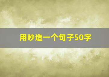 用吵造一个句子50字