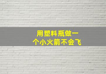 用塑料瓶做一个小火箭不会飞