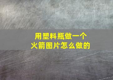 用塑料瓶做一个火箭图片怎么做的