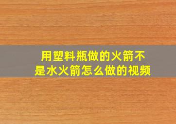 用塑料瓶做的火箭不是水火箭怎么做的视频