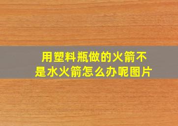 用塑料瓶做的火箭不是水火箭怎么办呢图片