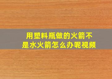 用塑料瓶做的火箭不是水火箭怎么办呢视频