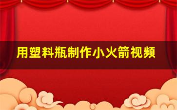 用塑料瓶制作小火箭视频