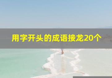 用字开头的成语接龙20个