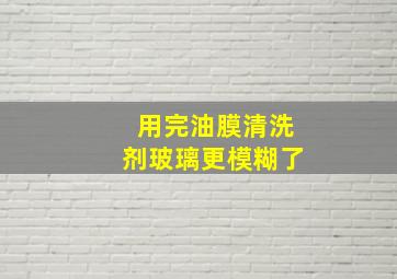 用完油膜清洗剂玻璃更模糊了