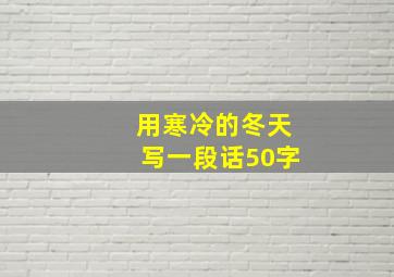 用寒冷的冬天写一段话50字