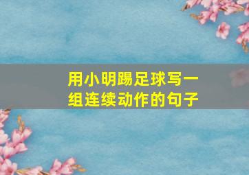 用小明踢足球写一组连续动作的句子