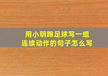 用小明踢足球写一组连续动作的句子怎么写