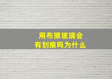 用布擦玻璃会有划痕吗为什么